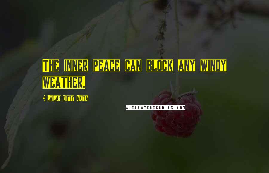 Lailah Gifty Akita Quotes: The inner peace can block any windy weather.