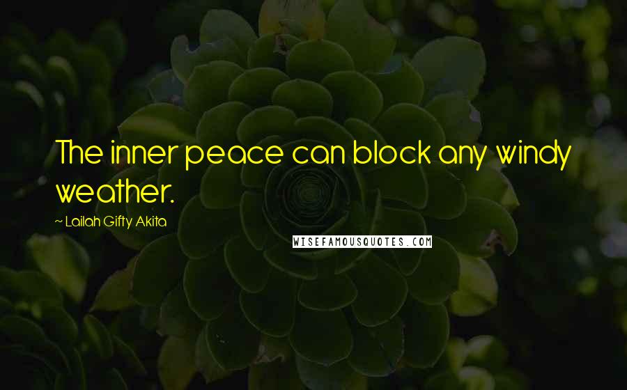 Lailah Gifty Akita Quotes: The inner peace can block any windy weather.