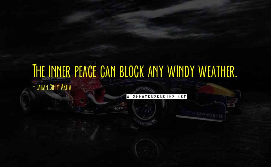 Lailah Gifty Akita Quotes: The inner peace can block any windy weather.