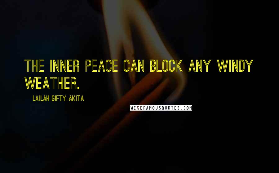 Lailah Gifty Akita Quotes: The inner peace can block any windy weather.