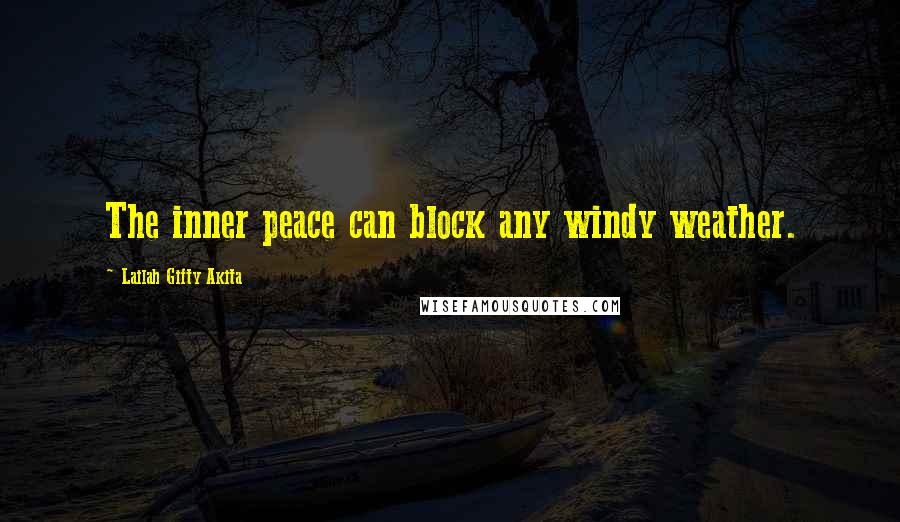 Lailah Gifty Akita Quotes: The inner peace can block any windy weather.