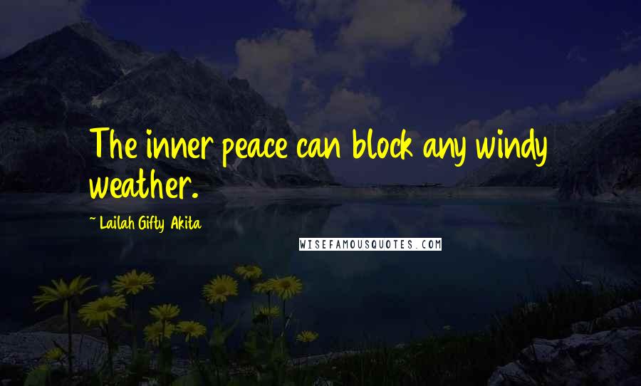 Lailah Gifty Akita Quotes: The inner peace can block any windy weather.