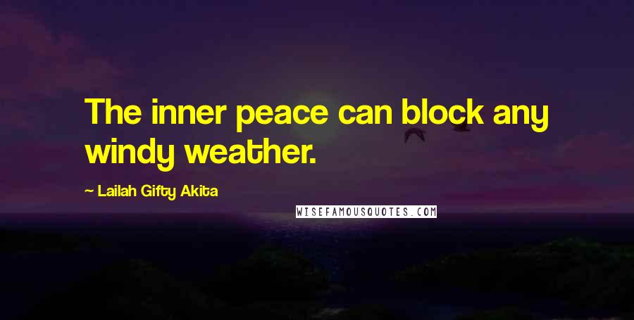 Lailah Gifty Akita Quotes: The inner peace can block any windy weather.