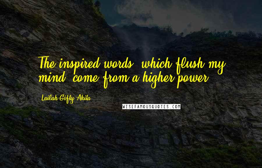 Lailah Gifty Akita Quotes: The inspired words, which flush my mind, come from a higher power!