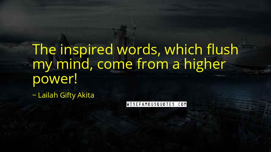 Lailah Gifty Akita Quotes: The inspired words, which flush my mind, come from a higher power!