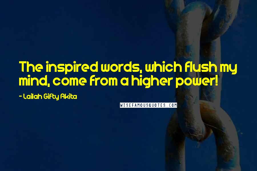 Lailah Gifty Akita Quotes: The inspired words, which flush my mind, come from a higher power!