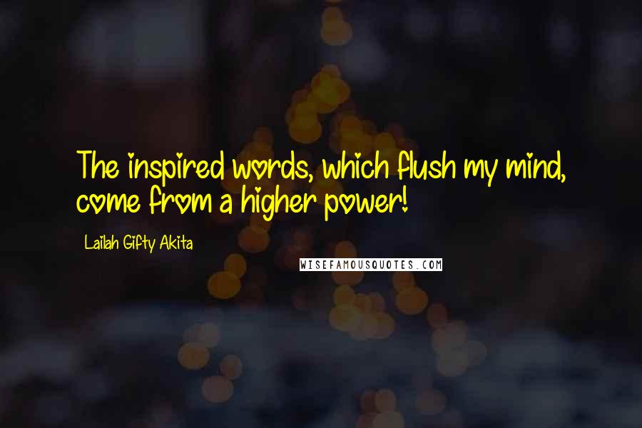 Lailah Gifty Akita Quotes: The inspired words, which flush my mind, come from a higher power!