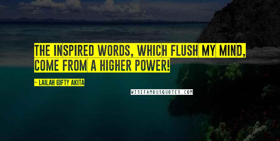 Lailah Gifty Akita Quotes: The inspired words, which flush my mind, come from a higher power!