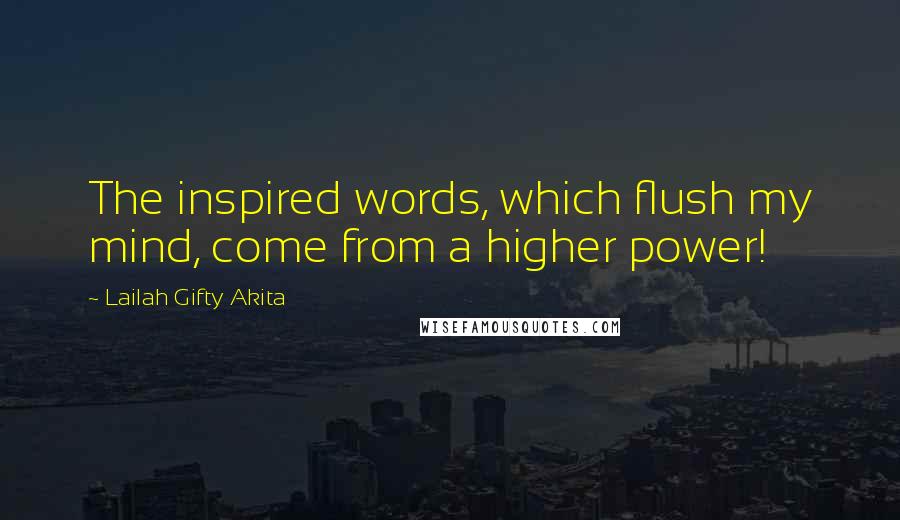 Lailah Gifty Akita Quotes: The inspired words, which flush my mind, come from a higher power!