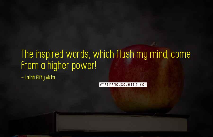 Lailah Gifty Akita Quotes: The inspired words, which flush my mind, come from a higher power!