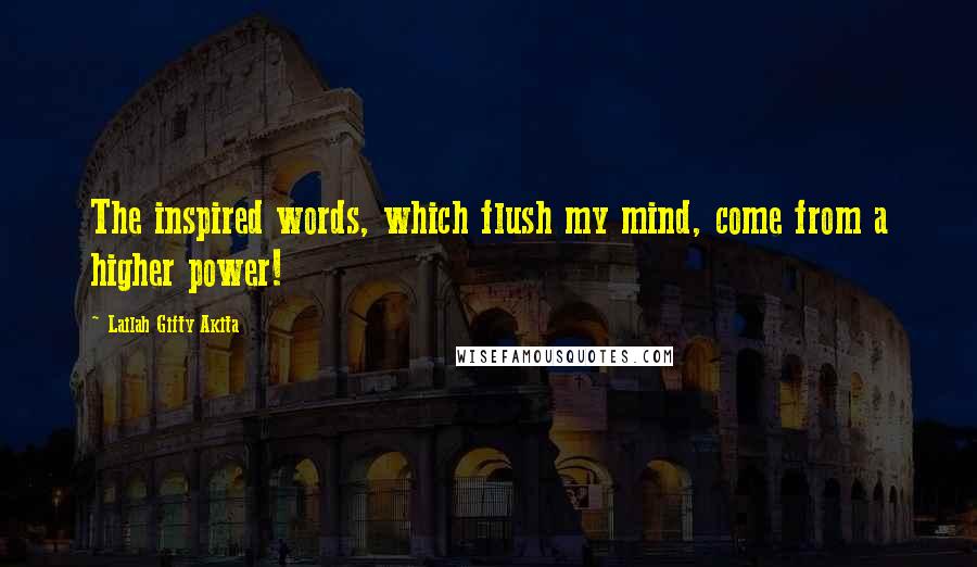 Lailah Gifty Akita Quotes: The inspired words, which flush my mind, come from a higher power!