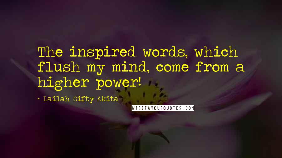 Lailah Gifty Akita Quotes: The inspired words, which flush my mind, come from a higher power!