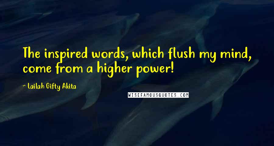 Lailah Gifty Akita Quotes: The inspired words, which flush my mind, come from a higher power!