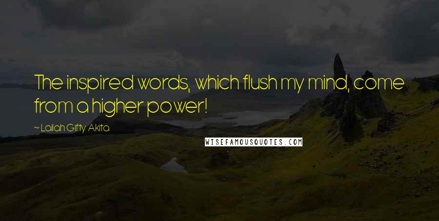 Lailah Gifty Akita Quotes: The inspired words, which flush my mind, come from a higher power!