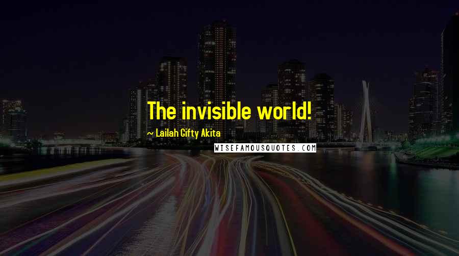 Lailah Gifty Akita Quotes: The invisible world!