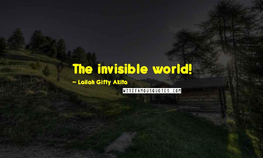 Lailah Gifty Akita Quotes: The invisible world!