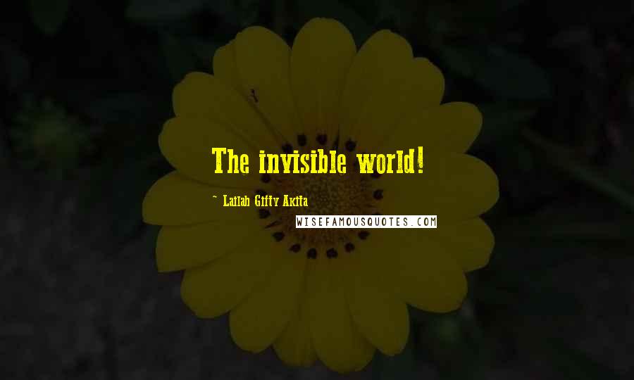 Lailah Gifty Akita Quotes: The invisible world!