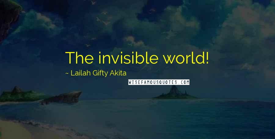 Lailah Gifty Akita Quotes: The invisible world!