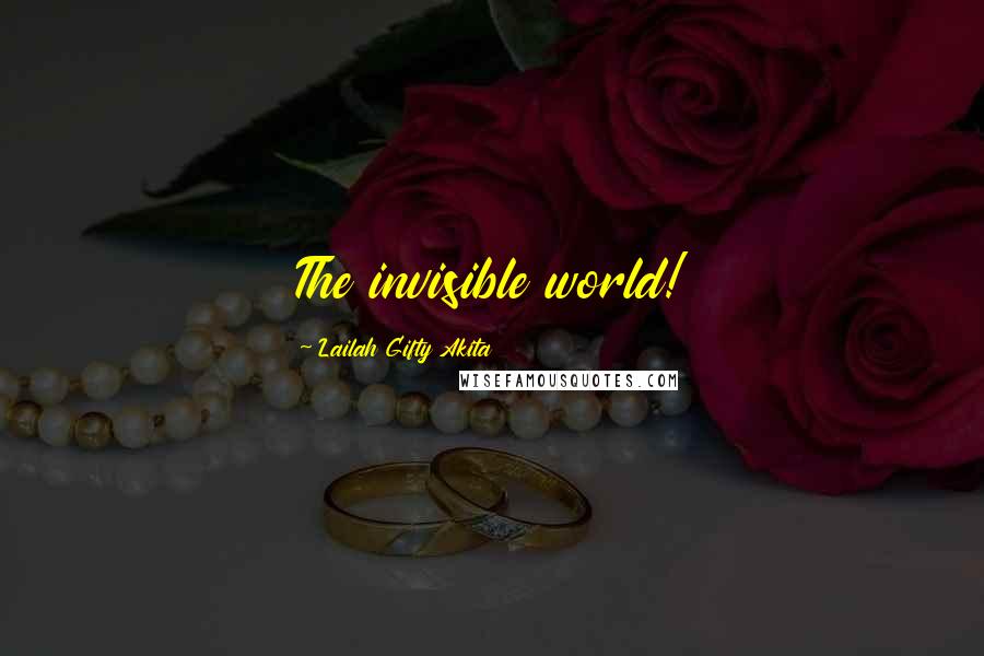 Lailah Gifty Akita Quotes: The invisible world!