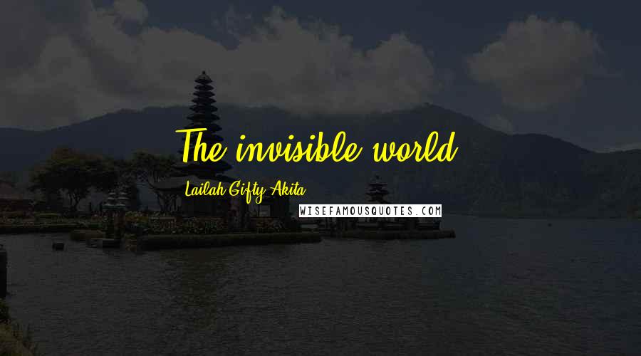 Lailah Gifty Akita Quotes: The invisible world!