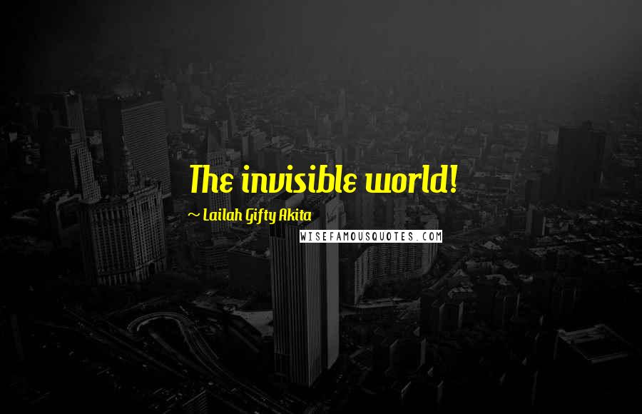 Lailah Gifty Akita Quotes: The invisible world!