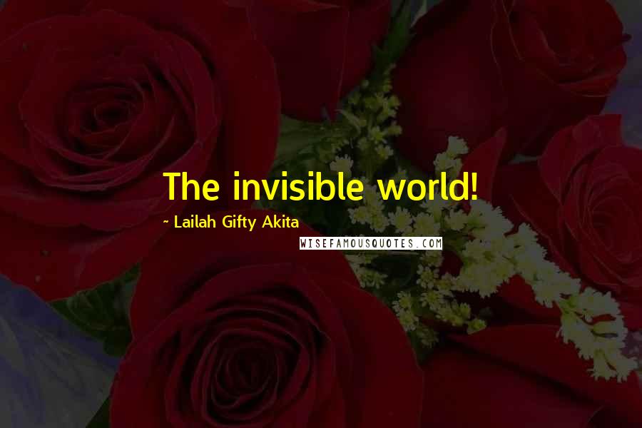 Lailah Gifty Akita Quotes: The invisible world!