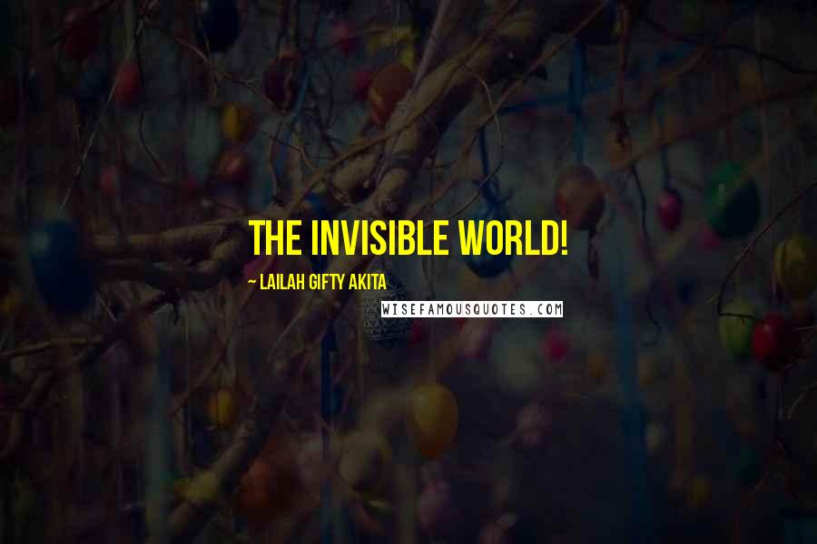 Lailah Gifty Akita Quotes: The invisible world!