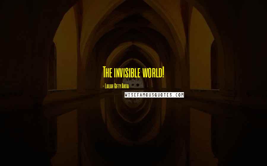 Lailah Gifty Akita Quotes: The invisible world!