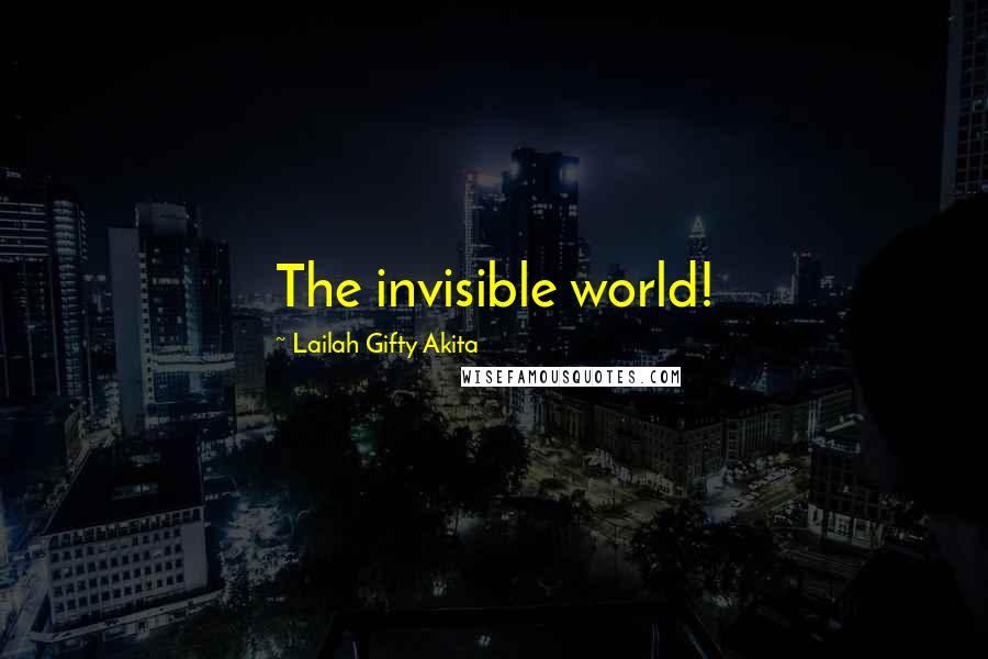 Lailah Gifty Akita Quotes: The invisible world!