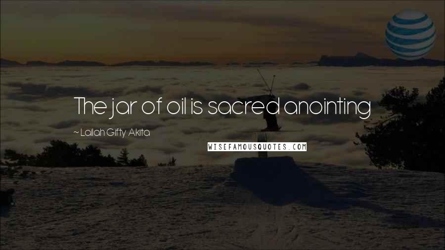 Lailah Gifty Akita Quotes: The jar of oil is sacred anointing