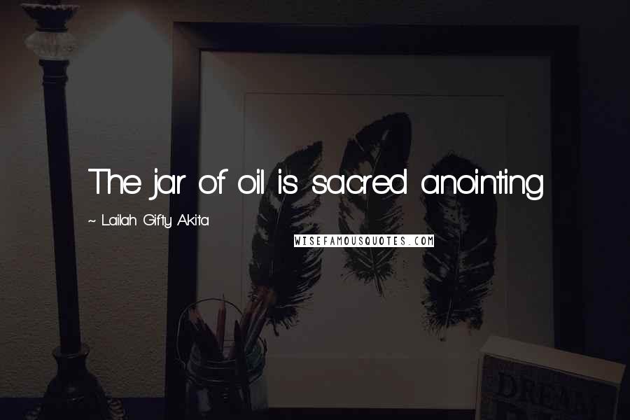 Lailah Gifty Akita Quotes: The jar of oil is sacred anointing