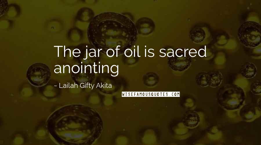 Lailah Gifty Akita Quotes: The jar of oil is sacred anointing