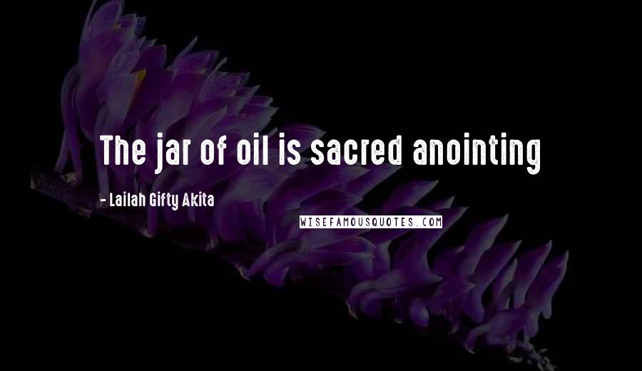 Lailah Gifty Akita Quotes: The jar of oil is sacred anointing