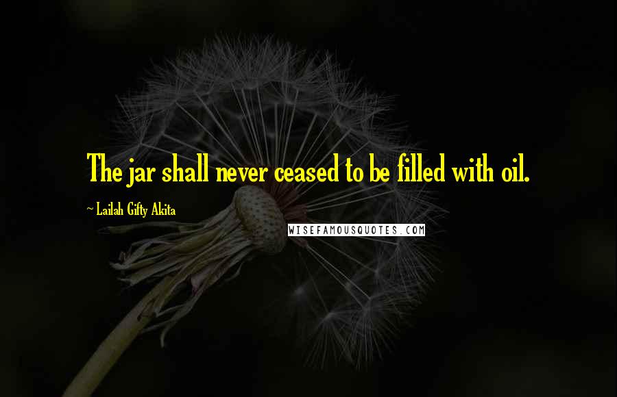 Lailah Gifty Akita Quotes: The jar shall never ceased to be filled with oil.