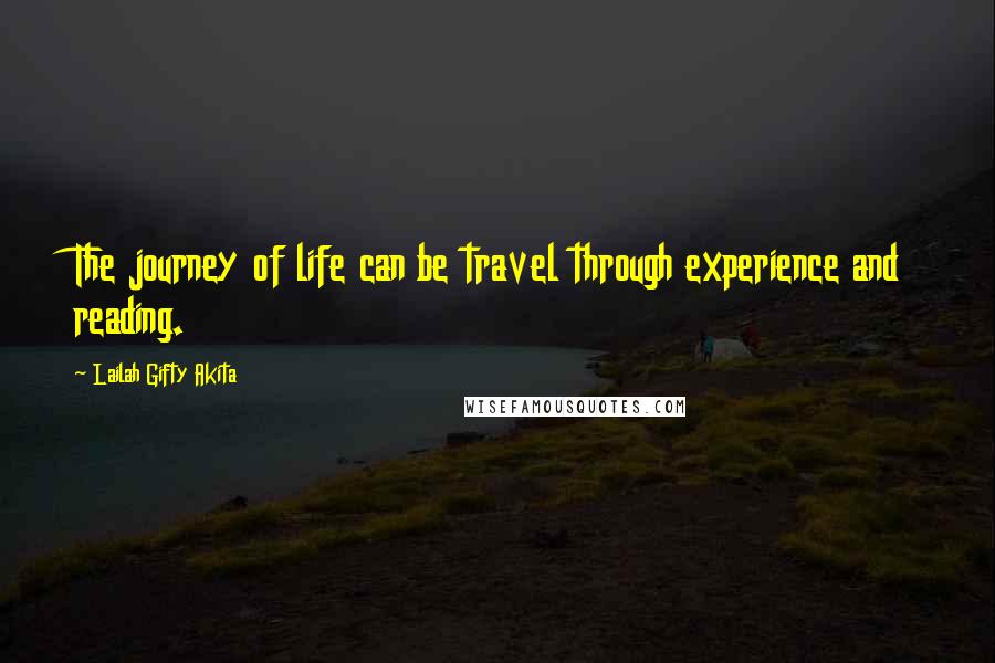 Lailah Gifty Akita Quotes: The journey of life can be travel through experience and reading.