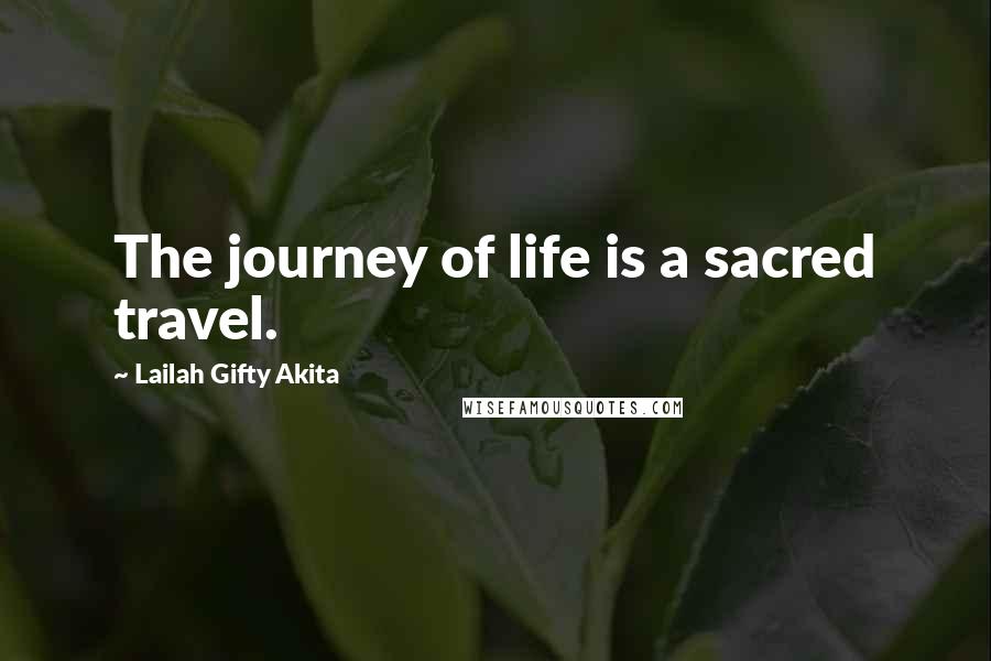 Lailah Gifty Akita Quotes: The journey of life is a sacred travel.