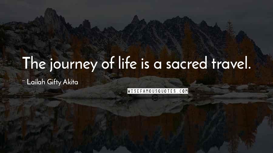 Lailah Gifty Akita Quotes: The journey of life is a sacred travel.