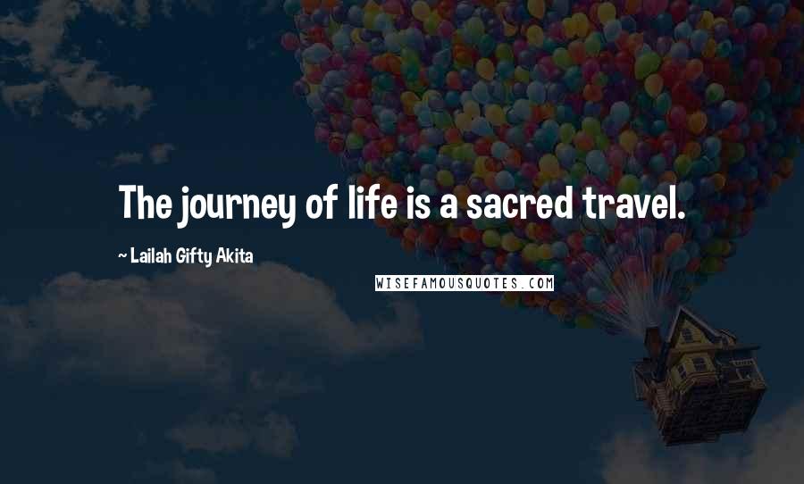 Lailah Gifty Akita Quotes: The journey of life is a sacred travel.