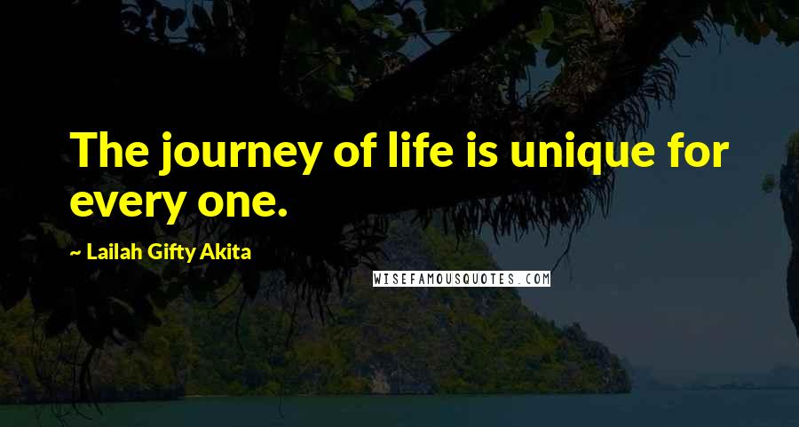 Lailah Gifty Akita Quotes: The journey of life is unique for every one.