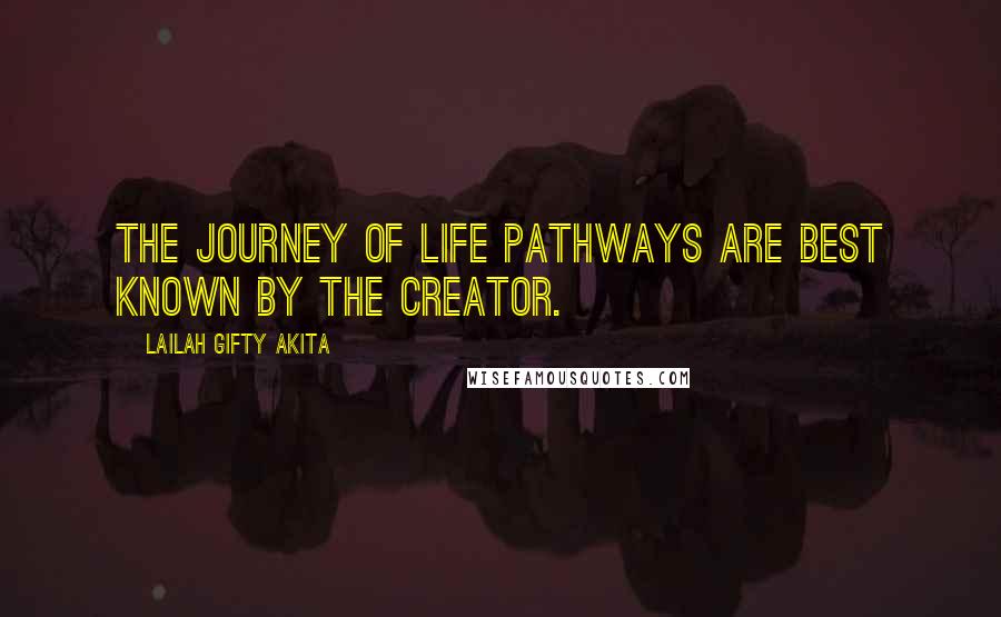 Lailah Gifty Akita Quotes: The journey of life pathways are best known by the Creator.