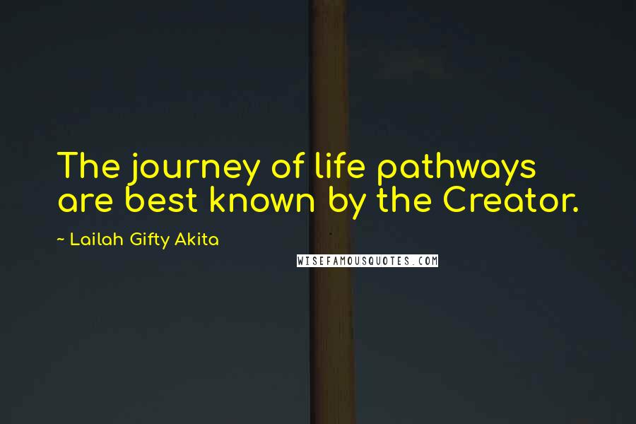 Lailah Gifty Akita Quotes: The journey of life pathways are best known by the Creator.