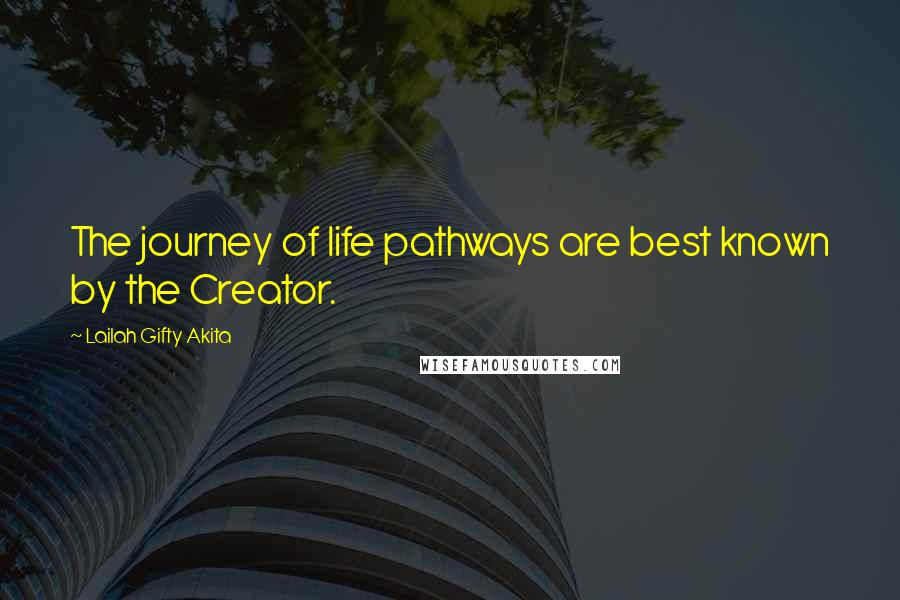 Lailah Gifty Akita Quotes: The journey of life pathways are best known by the Creator.