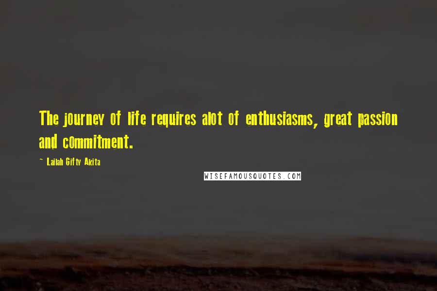 Lailah Gifty Akita Quotes: The journey of life requires alot of enthusiasms, great passion and commitment.