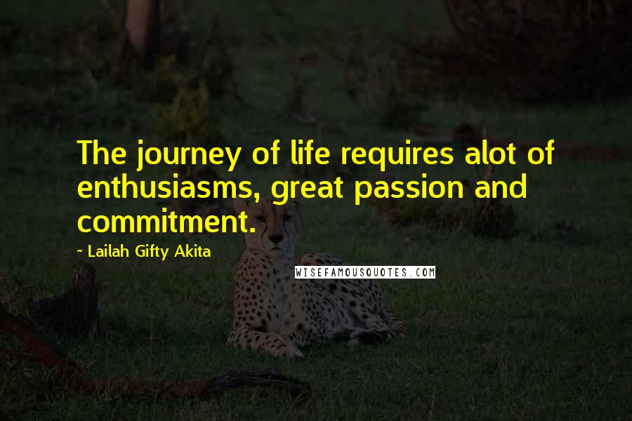 Lailah Gifty Akita Quotes: The journey of life requires alot of enthusiasms, great passion and commitment.