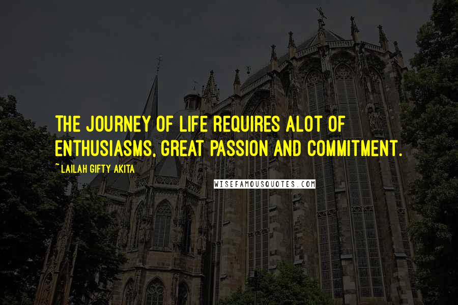 Lailah Gifty Akita Quotes: The journey of life requires alot of enthusiasms, great passion and commitment.