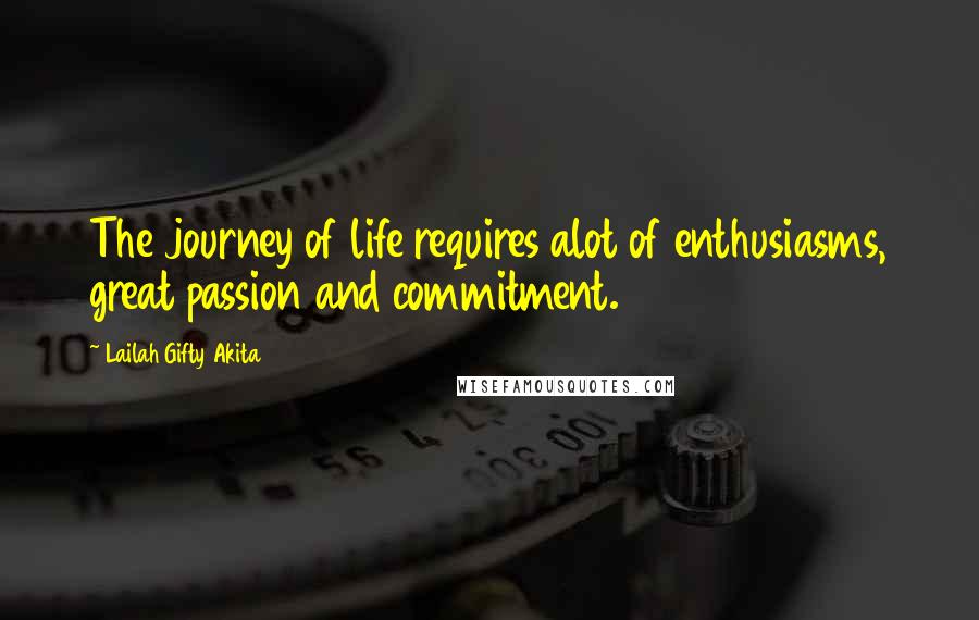 Lailah Gifty Akita Quotes: The journey of life requires alot of enthusiasms, great passion and commitment.
