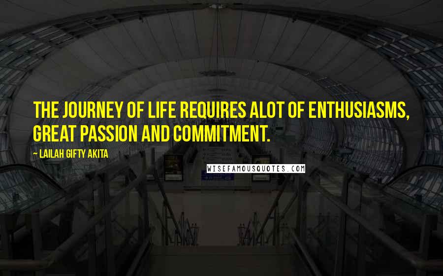 Lailah Gifty Akita Quotes: The journey of life requires alot of enthusiasms, great passion and commitment.