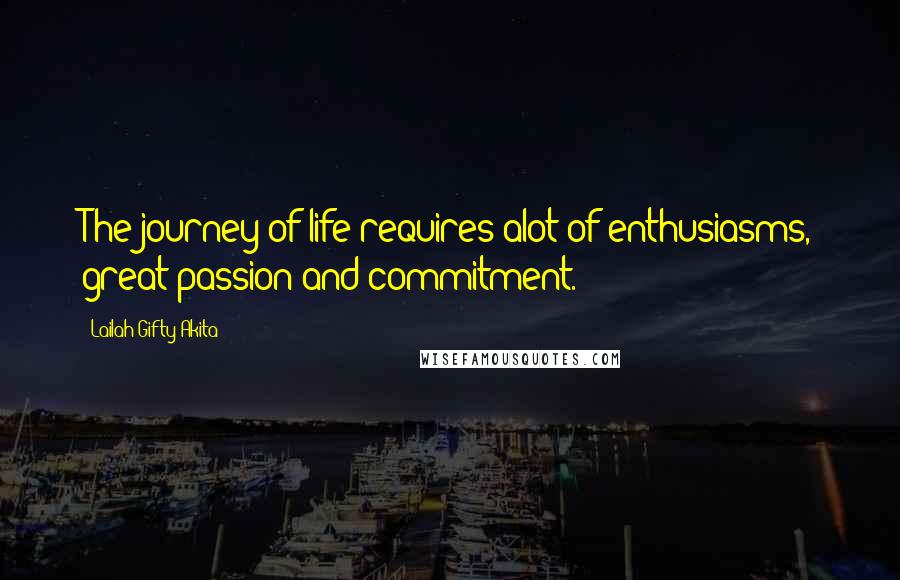 Lailah Gifty Akita Quotes: The journey of life requires alot of enthusiasms, great passion and commitment.