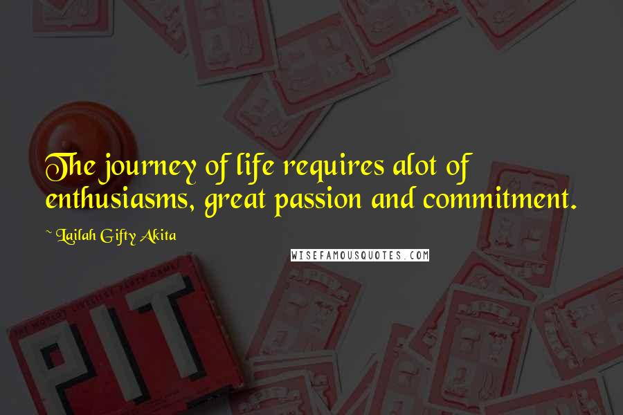 Lailah Gifty Akita Quotes: The journey of life requires alot of enthusiasms, great passion and commitment.
