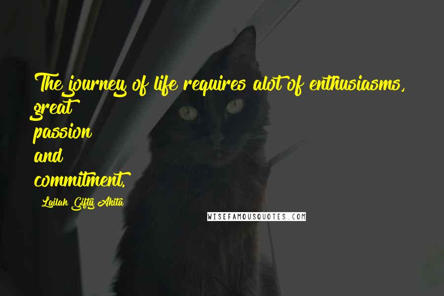 Lailah Gifty Akita Quotes: The journey of life requires alot of enthusiasms, great passion and commitment.